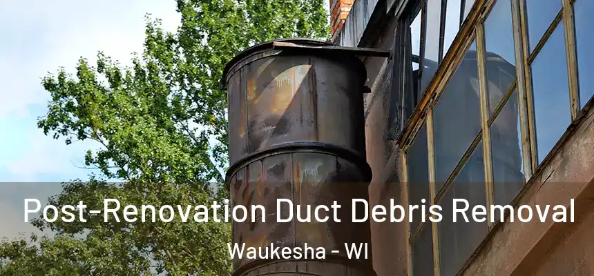 Post-Renovation Duct Debris Removal Waukesha - WI